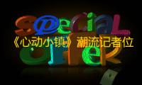《心动小镇》潮流记者位置大全